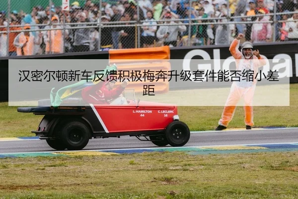 汉密尔顿新车反馈积极梅奔升级套件能否缩小差距