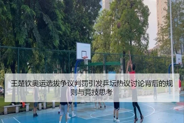 王楚钦奥运选拔争议判罚引发乒坛热议讨论背后的规则与竞技思考