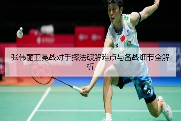 张伟丽卫冕战对手摔法破解难点与备战细节全解析