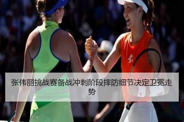 张伟丽挑战赛备战冲刺阶段摔防细节决定卫冕走势