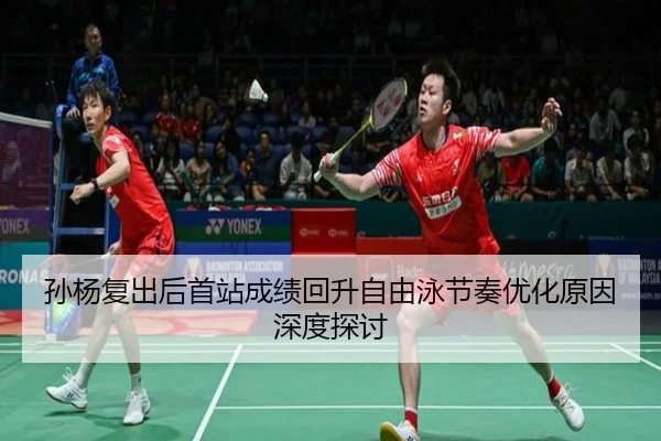 孙杨复出后首站成绩回升自由泳节奏优化原因深度探讨